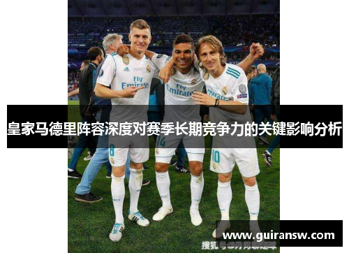 皇家马德里阵容深度对赛季长期竞争力的关键影响分析
