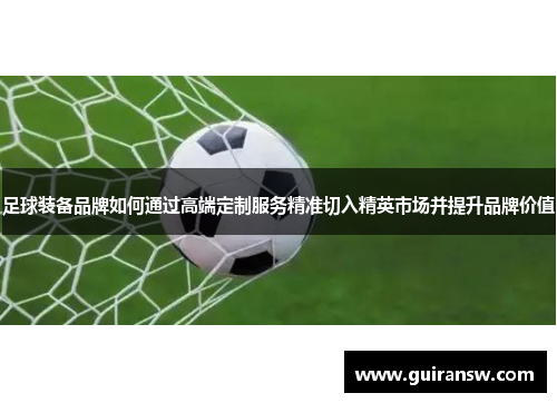 足球装备品牌如何通过高端定制服务精准切入精英市场并提升品牌价值